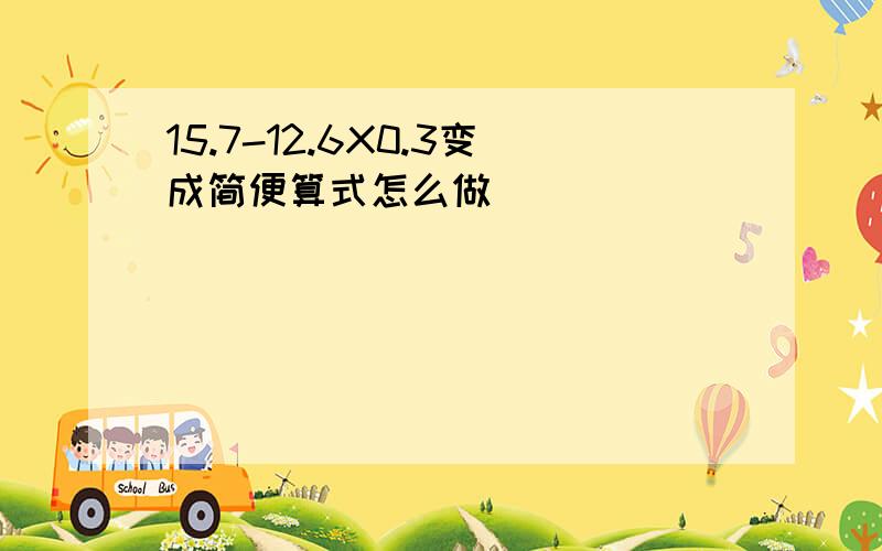 15.7-12.6X0.3变成简便算式怎么做