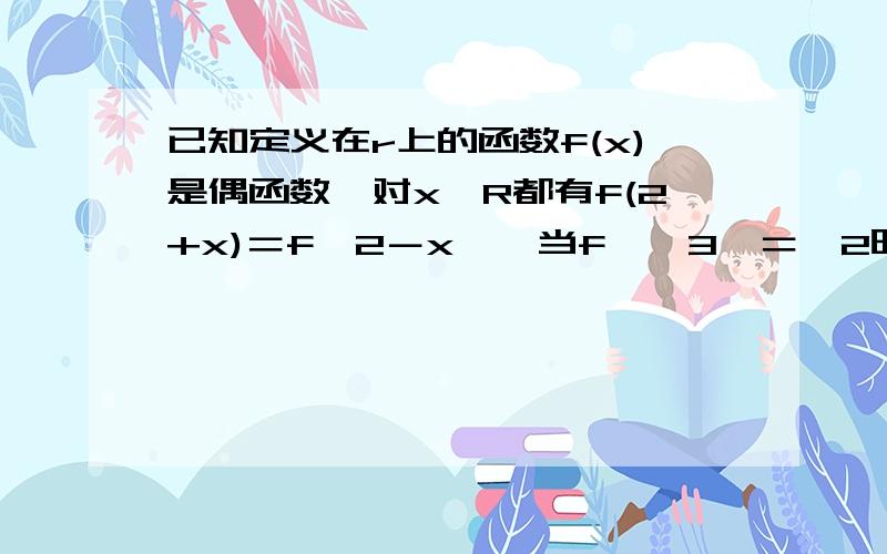 已知定义在r上的函数f(x)是偶函数,对x∈R都有f(2+x)＝f﹙2－x﹚,当f﹙﹣3﹚＝﹣2时,f﹙2007﹚的值为