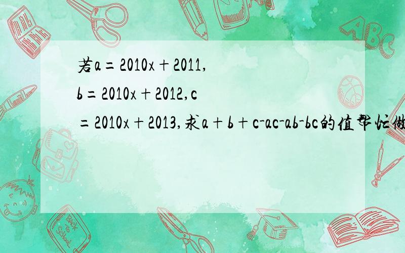 若a=2010x+2011,b=2010x+2012,c=2010x+2013,求a+b+c-ac-ab-bc的值帮忙做一下