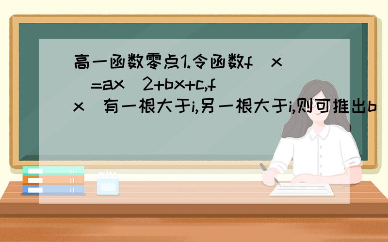 高一函数零点1.令函数f（x）=ax^2+bx+c,f（x）有一根大于i,另一根大于i,则可推出b^2-4ac＞0,a＞0,f（i）＜0.2.设x1＜x2＜i,则可推出b^2-4ac＞0,-b/2a＞i,a*f（x）＞0.这是其中的两个定理,还其他三个还是