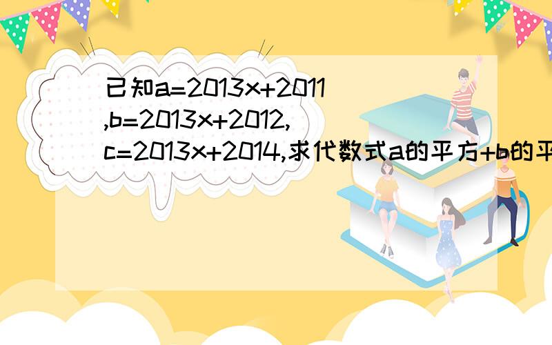 已知a=2013x+2011,b=2013x+2012,c=2013x+2014,求代数式a的平方+b的平方+c的平方-ab-bc-ca的值