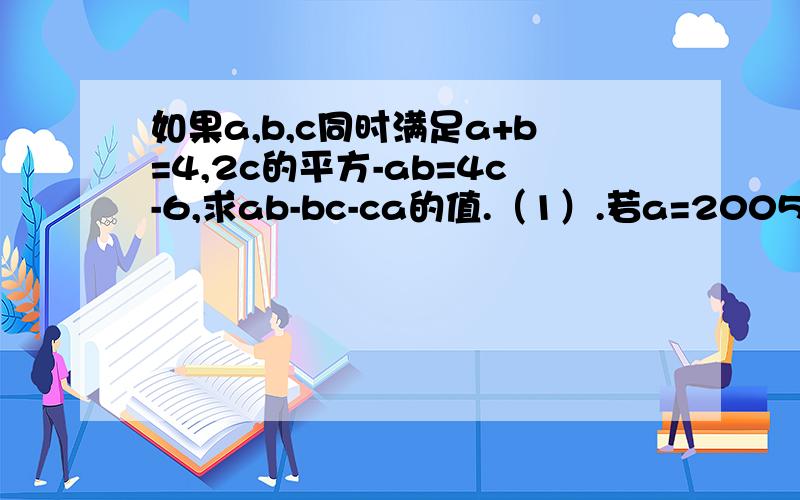 如果a,b,c同时满足a+b=4,2c的平方-ab=4c-6,求ab-bc-ca的值.（1）.若a=20052003*20052005的三次方-20052004*20052002的三次方,则a是一个整数b的立方,求b.（2）.已知x=1-1/t,y=1/t+1,用x的代数式表示y.（3）.已知4x的