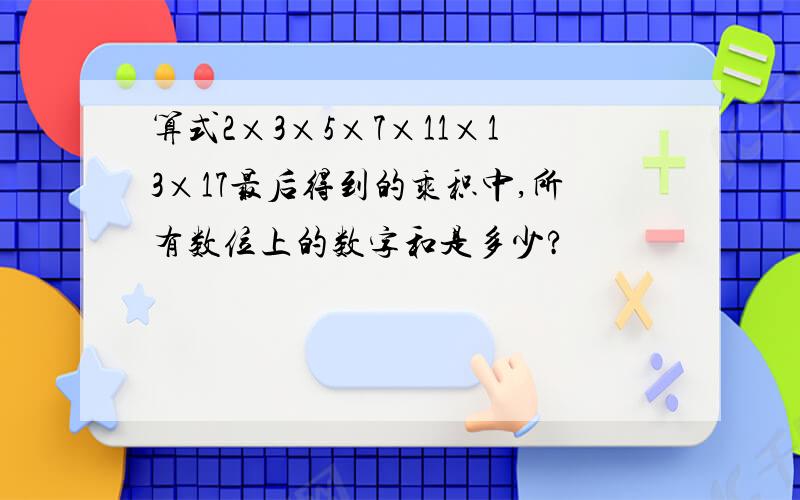 算式2×3×5×7×11×13×17最后得到的乘积中,所有数位上的数字和是多少?