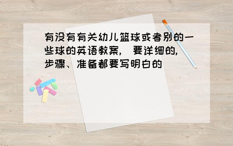 有没有有关幼儿篮球或者别的一些球的英语教案,（要详细的,步骤、准备都要写明白的）