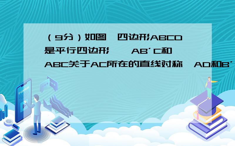 （9分）如图,四边形ABCD是平行四边形,△AB’C和△ABC关于AC所在的直线对称,AD和B’C相交于点O,连接BB