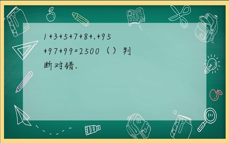 1+3+5+7+8+.+95+97+99=2500（）判断对错.