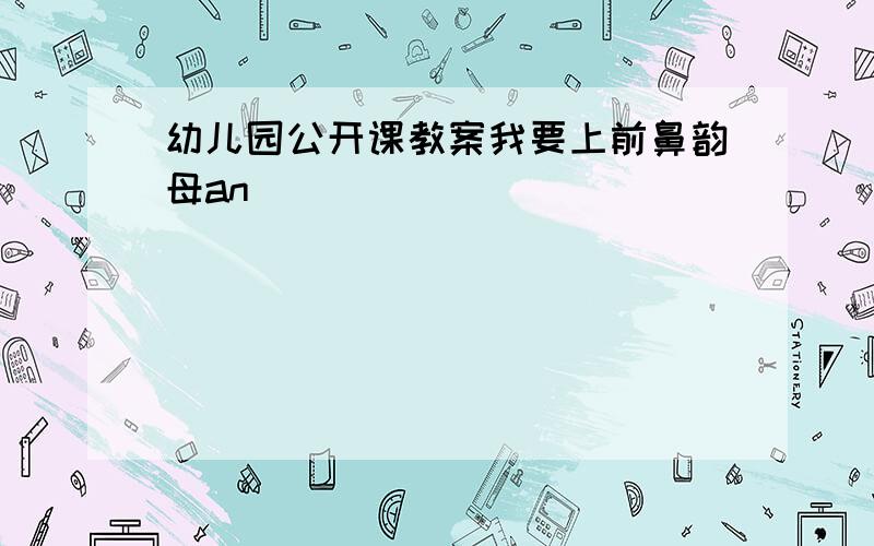 幼儿园公开课教案我要上前鼻韵母an