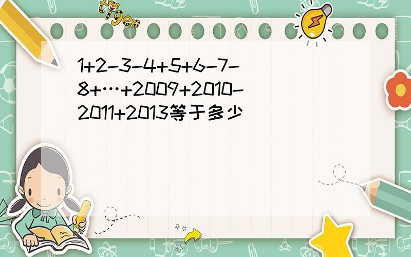 1+2-3-4+5+6-7-8+…+2009+2010-2011+2013等于多少