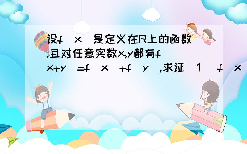 设f(x)是定义在R上的函数.且对任意实数x,y都有f(x+y)=f(x)+f(y),求证（1） f(x)是奇函数（2）若当x>0时,有f(x)>0,则f(x)在R上是增函数