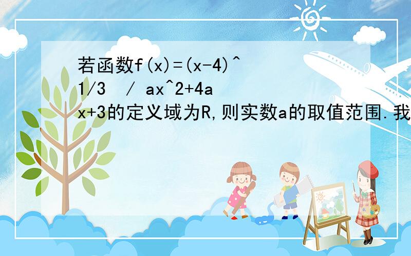 若函数f(x)=(x-4)^1/3  / ax^2+4ax+3的定义域为R,则实数a的取值范围.我做出来是(0,3/4)但答案不是这个