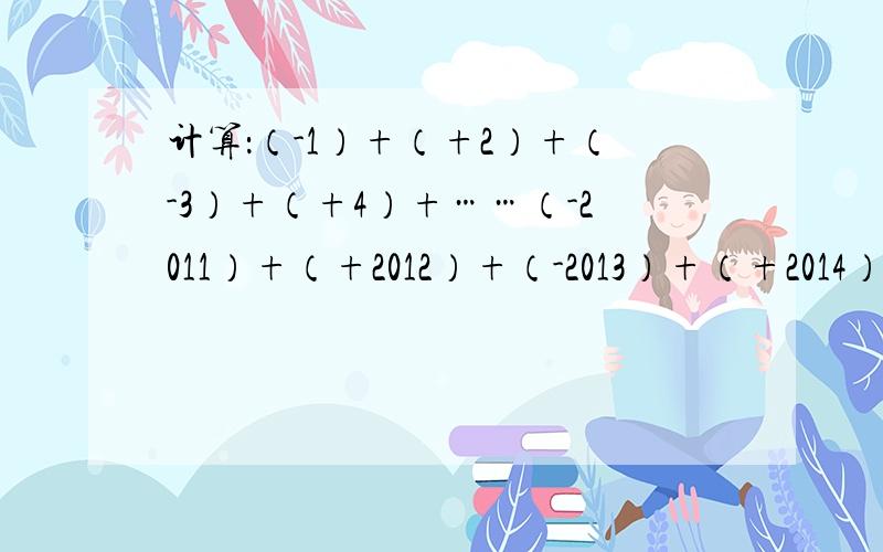 计算：（-1）+（+2）+（-3）+（+4）+……（-2011）+（+2012）+（-2013）+（+2014）=也可以不说明.