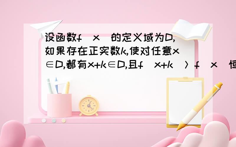 设函数f（x）的定义域为D,如果存在正实数k,使对任意x∈D,都有x+k∈D,且f（x+k）＞f（x）恒成立,则称函数f（x）在D上的“k阶增函数”．已知f（x）是定义在R上的奇函数,且当x＞0时,x＞0时,f（x）