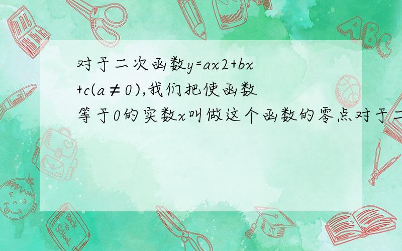 对于二次函数y=ax2+bx+c(a≠0),我们把使函数等于0的实数x叫做这个函数的零点对于二次函数y=ax2+bx+c（a≠0）,我们把使函数值等于0的实数x叫做这个函数的零点,则二次函数y=x2-mx+m-2（m为实数）的