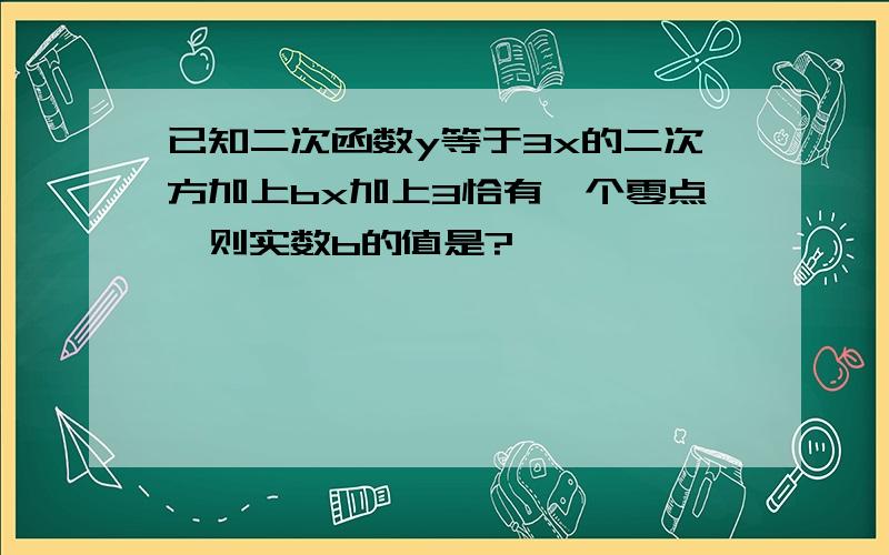 已知二次函数y等于3x的二次方加上bx加上3恰有一个零点,则实数b的值是?