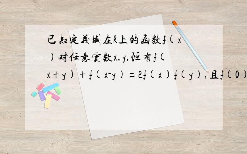 已知定义域在R上的函数f(x)对任意实数x,y,恒有f(x+y)+f(x-y)=2f(x)f(y),且f(0)不等于0.求证f（0）=1