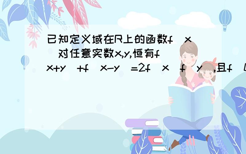 已知定义域在R上的函数f(x)对任意实数x,y,恒有f(x+y)+f(x-y)=2f(x)f(y),且f(0)不等于0若存在常数c,使f(c/2)=0.求证：对于任意x属于R,有f(x+c)=-f(x)成立