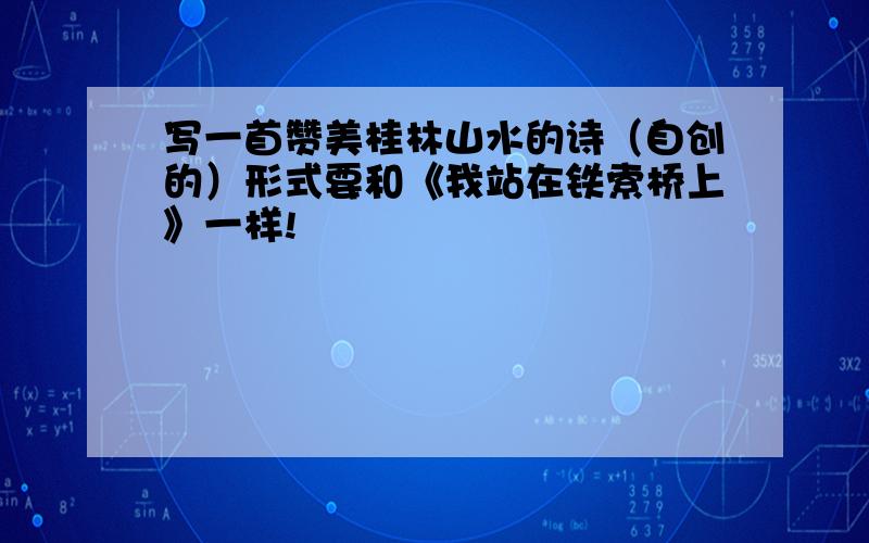 写一首赞美桂林山水的诗（自创的）形式要和《我站在铁索桥上》一样!