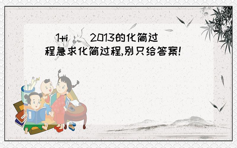 (1+i)^2013的化简过程急求化简过程,别只给答案!