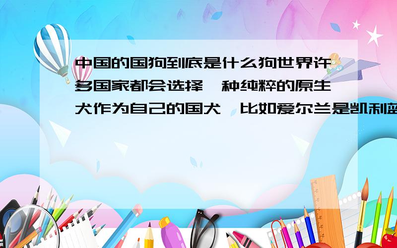 中国的国狗到底是什么狗世界许多国家都会选择一种纯粹的原生犬作为自己的国犬,比如爱尔兰是凯利蓝梗,匈牙利的威斯拉犬,意大利的纽玻立顿中国的国犬是什么