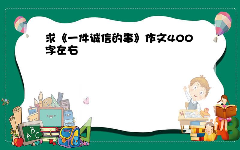 求《一件诚信的事》作文400字左右