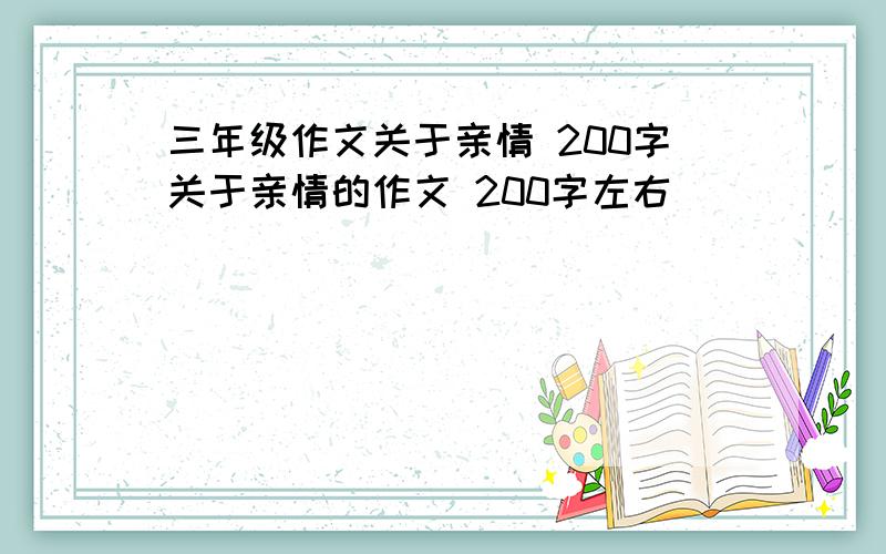 三年级作文关于亲情 200字关于亲情的作文 200字左右