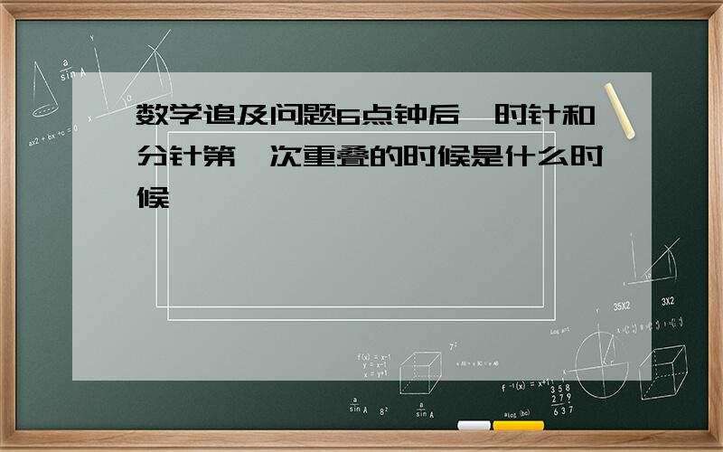 数学追及问题6点钟后,时针和分针第一次重叠的时候是什么时候