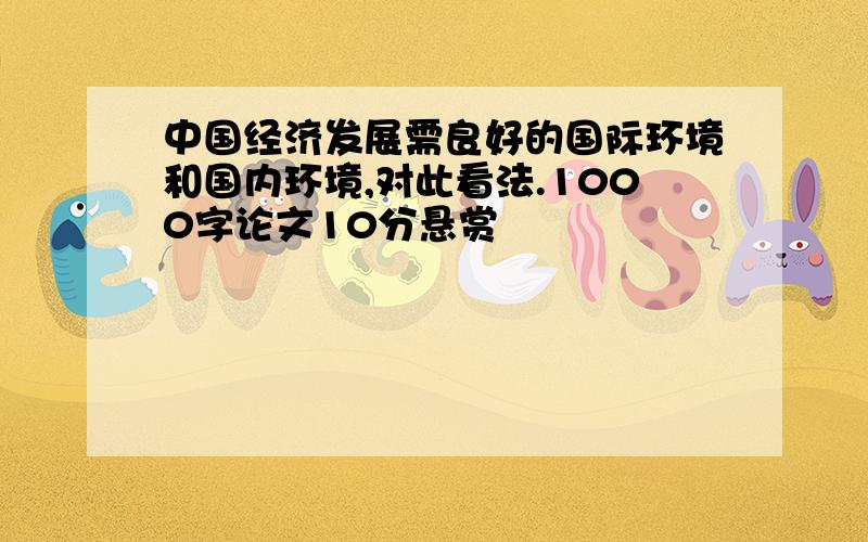 中国经济发展需良好的国际环境和国内环境,对此看法.1000字论文10分悬赏