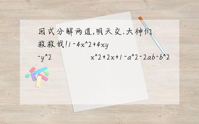 因式分解两道,明天交.大神们救救我!1-4x^2+4xy-y^2              x^2+2x+1-a^2-2ab-b^2