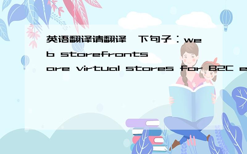 英语翻译请翻译一下句子：web storefronts are virtual stores for B2C electronic commerce.B2B involves the sale of a product or service from one business to another.C2C involves individuals selling to individuals.B2C involves the sale of a p