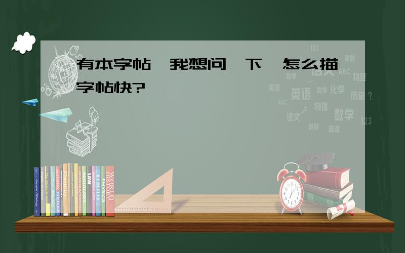 有本字帖,我想问一下,怎么描字帖快?