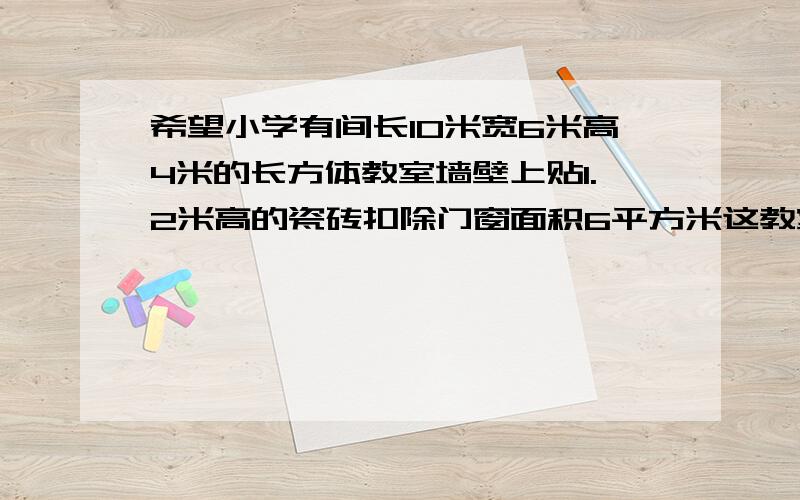 希望小学有间长10米宽6米高4米的长方体教室墙壁上贴1.2米高的瓷砖扣除门窗面积6平方米这教室贴瓷砖面积多少