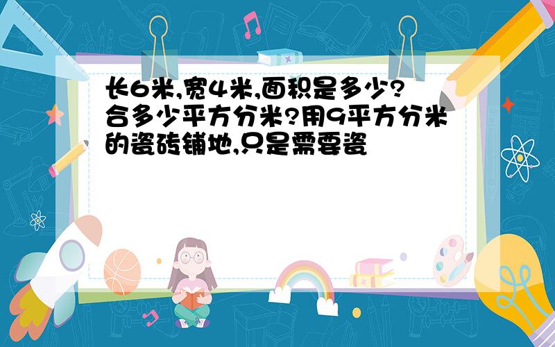 长6米,宽4米,面积是多少?合多少平方分米?用9平方分米的瓷砖铺地,只是需要瓷