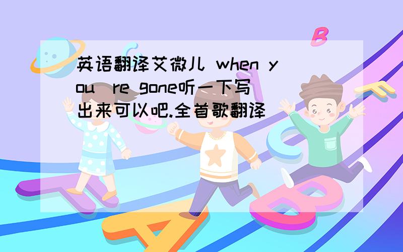 英语翻译艾微儿 when you`re gone听一下写出来可以吧.全首歌翻译