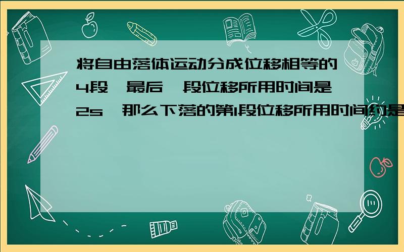 将自由落体运动分成位移相等的4段,最后一段位移所用时间是2s,那么下落的第1段位移所用时间约是?这个规律是怎么求出来的.