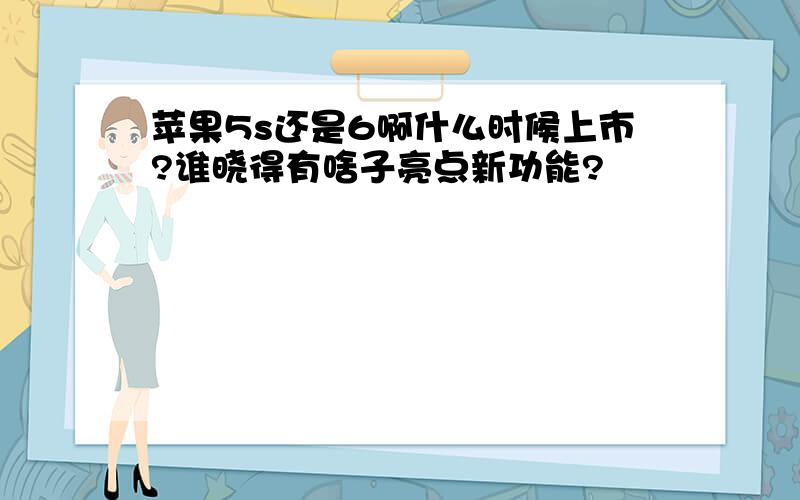 苹果5s还是6啊什么时候上市?谁晓得有啥子亮点新功能?