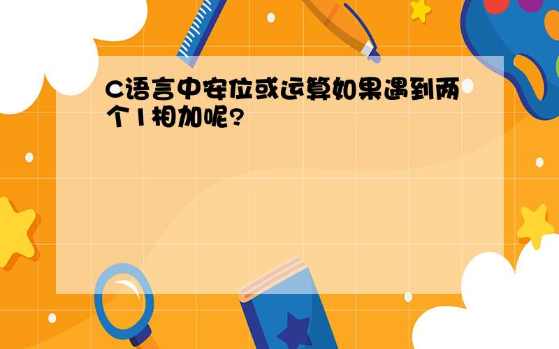 C语言中安位或运算如果遇到两个1相加呢?