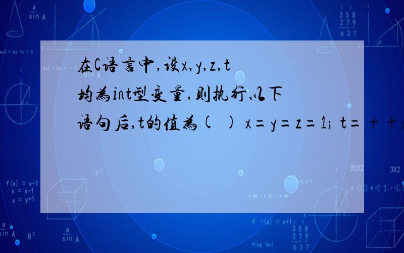 在C语言中,设x,y,z,t均为int型变量,则执行以下语句后,t的值为( ) x=y=z=1; t=++x||++y&&++z;求过程.