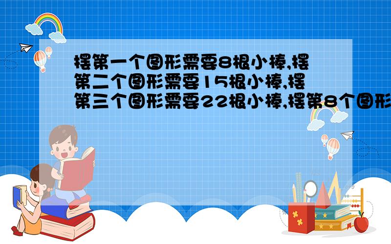 摆第一个图形需要8根小棒,摆第二个图形需要15根小棒,摆第三个图形需要22根小棒,摆第8个图形需要（ ）小棒