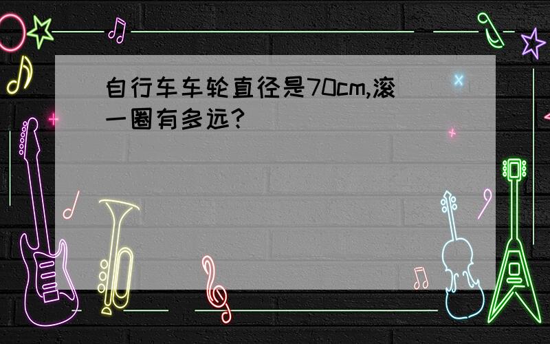 自行车车轮直径是70cm,滚一圈有多远?