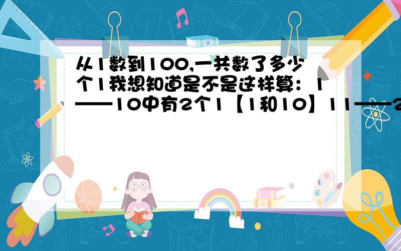 从1数到100,一共数了多少个1我想知道是不是这样算：1——10中有2个1【1和10】11——20中有1个1以此类推！