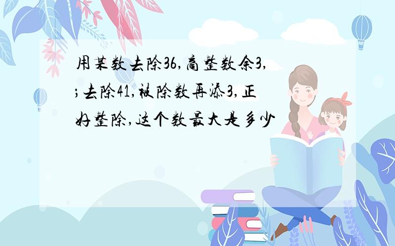 用某数去除36,商整数余3,；去除41,被除数再添3,正好整除,这个数最大是多少