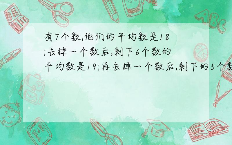 有7个数,他们的平均数是18;去掉一个数后,剩下6个数的平均数是19;再去掉一个数后,剩下的5个数的平均数是20.求去掉两个数的乘积.