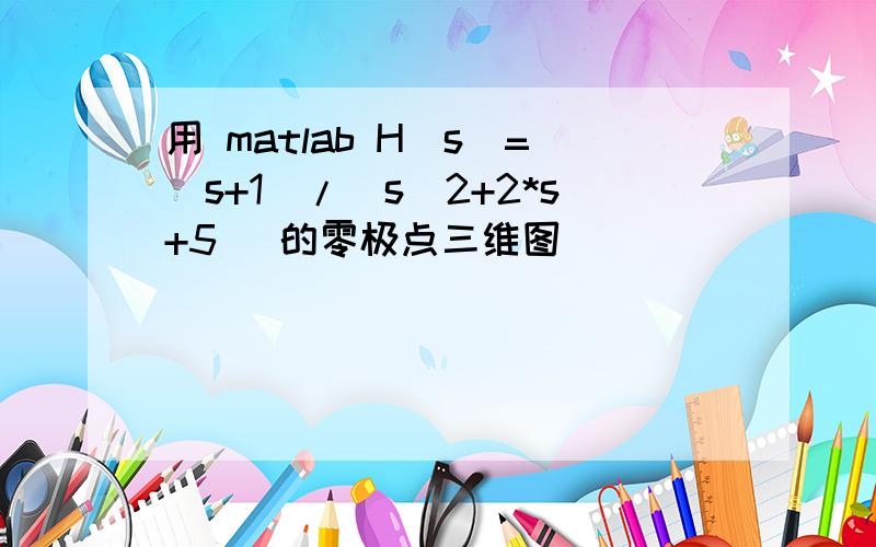 用 matlab H(s)=(s+1)/(s^2+2*s+5) 的零极点三维图