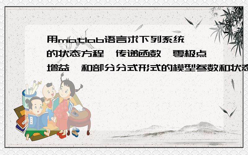 用matlab语言求下列系统的状态方程、传递函数、零极点增益、和部分分式形式的模型参数和状态方程G（S）=(S^3+7S^2+24s+24)/(S^4+10S^3+35s^2+50s+24)