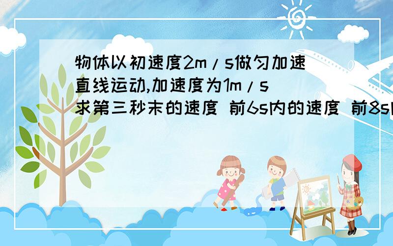 物体以初速度2m/s做匀加速直线运动,加速度为1m/s 求第三秒末的速度 前6s内的速度 前8s内的平均速度