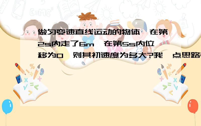 做匀变速直线运动的物体,在第2s内走了6m,在第5s内位移为0,则其初速度为多大?我一点思路都没有,才高一就这样,还有救没啊.