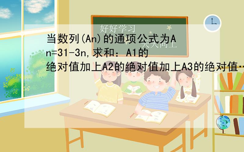 当数列(An)的通项公式为An=31-3n,求和：A1的绝对值加上A2的绝对值加上A3的绝对值……加上An的绝对值