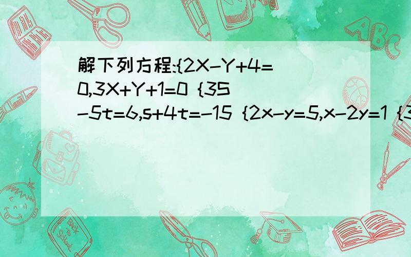 解下列方程:{2X-Y+4=0,3X+Y+1=0 {3S-5t=6,s+4t=-15 {2x-y=5,x-2y=1 {3s+2t=4,2s-3t=7完整列式,