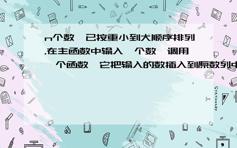 n个数,已按重小到大顺序排列.在主函数中输入一个数,调用一个函数,它把输入的数插入到原数列中,保持大小顺