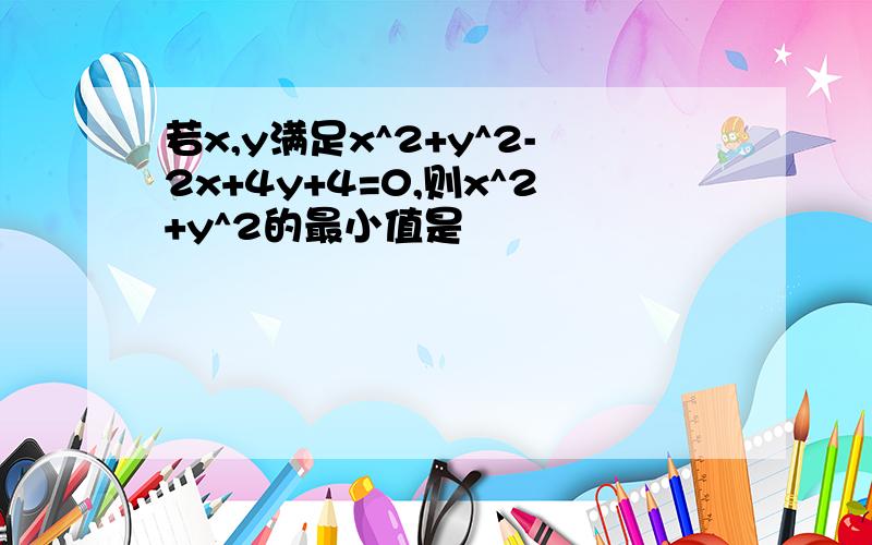 若x,y满足x^2+y^2-2x+4y+4=0,则x^2+y^2的最小值是